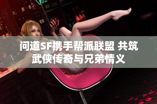 问道SF携手帮派联盟 共筑武侠传奇与兄弟情义