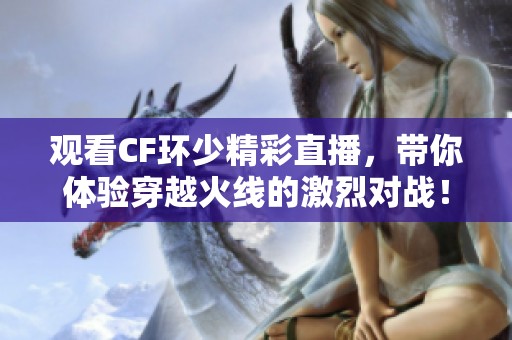 观看CF环少精彩直播，带你体验穿越火线的激烈对战！