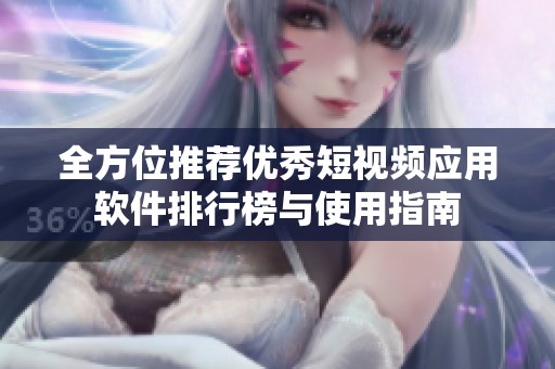全方位推荐优秀短视频应用软件排行榜与使用指南