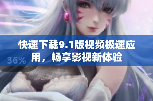 快速下载9.1版视频极速应用，畅享影视新体验