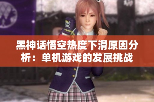 黑神话悟空热度下滑原因分析：单机游戏的发展挑战