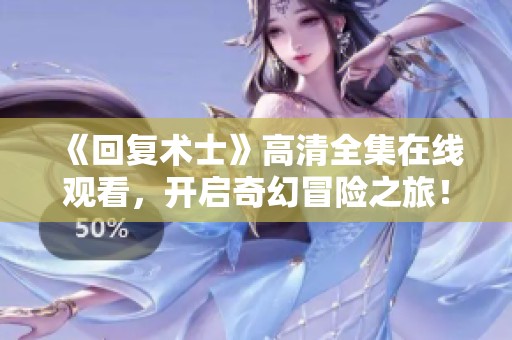 《回复术士》高清全集在线观看，开启奇幻冒险之旅！