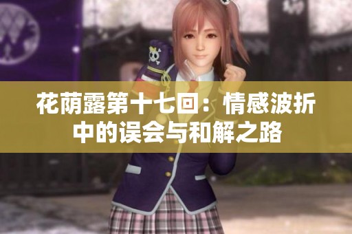 花荫露第十七回：情感波折中的误会与和解之路