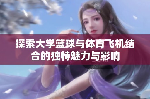 探索大学篮球与体育飞机结合的独特魅力与影响