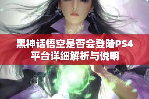 黑神话悟空是否会登陆PS4平台详细解析与说明