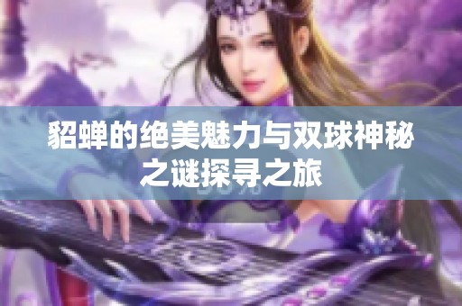 貂蝉的绝美魅力与双球神秘之谜探寻之旅