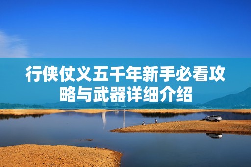 行侠仗义五千年新手必看攻略与武器详细介绍