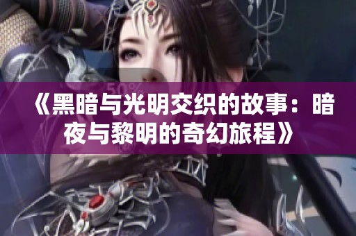 《黑暗与光明交织的故事：暗夜与黎明的奇幻旅程》