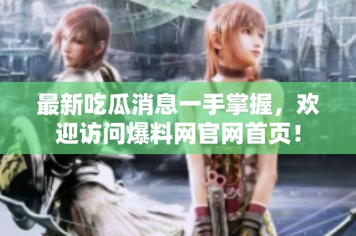 最新吃瓜消息一手掌握，欢迎访问爆料网官网首页！