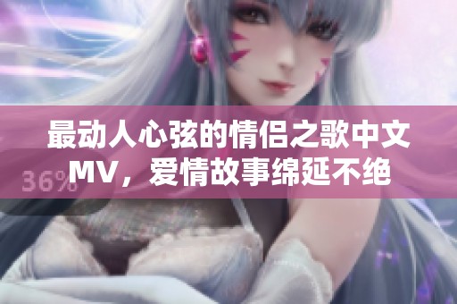 最动人心弦的情侣之歌中文MV，爱情故事绵延不绝