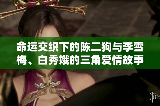 命运交织下的陈二狗与李雪梅、白秀娥的三角爱情故事
