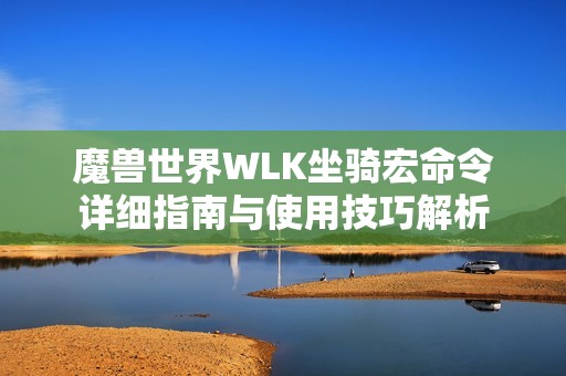 魔兽世界WLK坐骑宏命令详细指南与使用技巧解析
