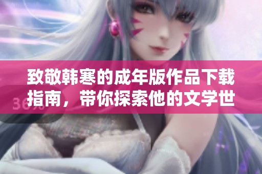致敬韩寒的成年版作品下载指南，带你探索他的文学世界