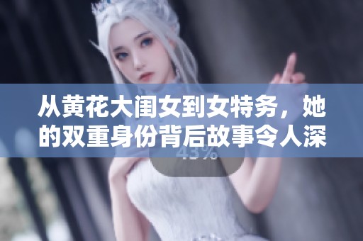 从黄花大闺女到女特务，她的双重身份背后故事令人深思