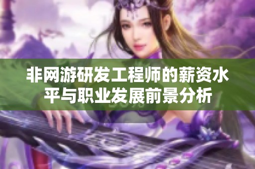 非网游研发工程师的薪资水平与职业发展前景分析