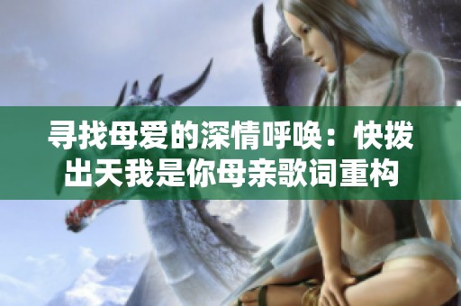 寻找母爱的深情呼唤：快拨出天我是你母亲歌词重构