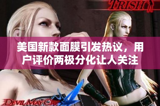 美国新款面膜引发热议，用户评价两极分化让人关注