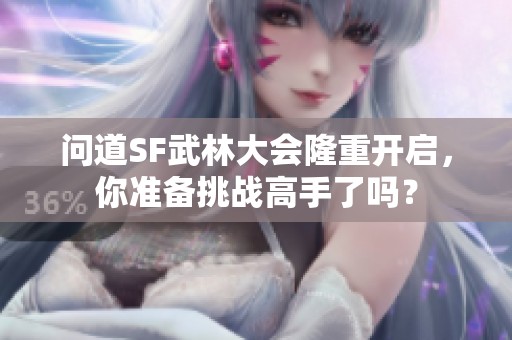 问道SF武林大会隆重开启，你准备挑战高手了吗？