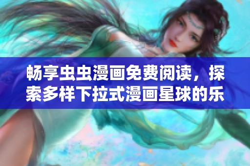 畅享虫虫漫画免费阅读，探索多样下拉式漫画星球的乐趣