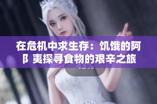 在危机中求生存：饥饿的阿阝夷探寻食物的艰辛之旅