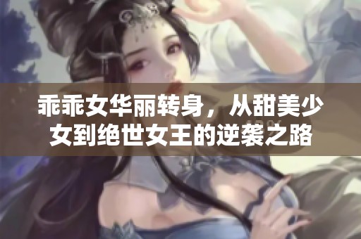 乖乖女华丽转身，从甜美少女到绝世女王的逆袭之路