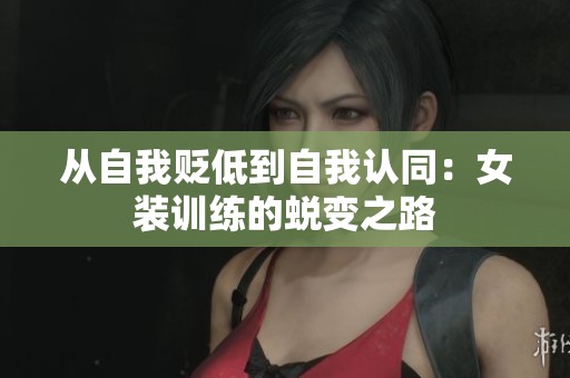 从自我贬低到自我认同：女装训练的蜕变之路