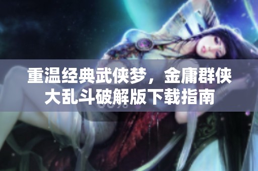重温经典武侠梦，金庸群侠大乱斗破解版下载指南