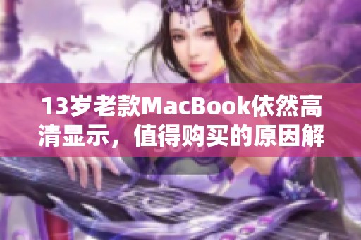 13岁老款MacBook依然高清显示，值得购买的原因解析