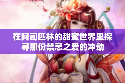 在阿司匹林的甜蜜世界里探寻那份禁忌之爱的冲动