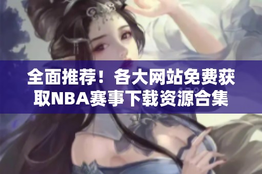 全面推荐！各大网站免费获取NBA赛事下载资源合集