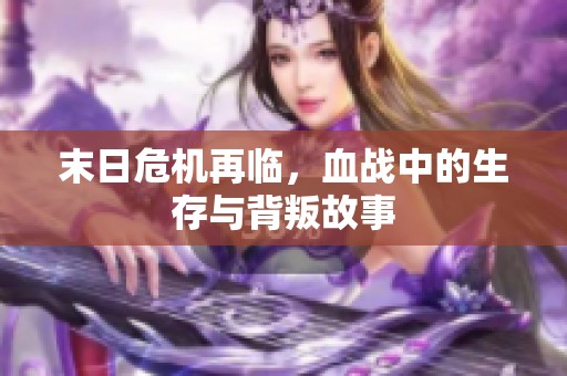 末日危机再临，血战中的生存与背叛故事