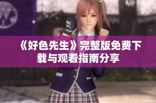 《好色先生》完整版免费下载与观看指南分享