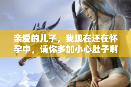 亲爱的儿子，我现在还在怀孕中，请你多加小心肚子啊