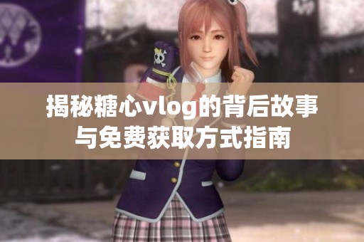 揭秘糖心vlog的背后故事与免费获取方式指南