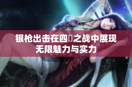 银枪出击在四毌之战中展现无限魅力与实力