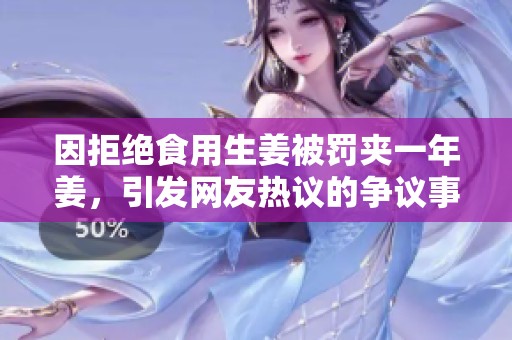 因拒绝食用生姜被罚夹一年姜，引发网友热议的争议事件