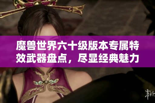 魔兽世界六十级版本专属特效武器盘点，尽显经典魅力