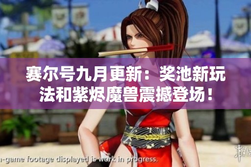 赛尔号九月更新：奖池新玩法和紫烬魔兽震撼登场！