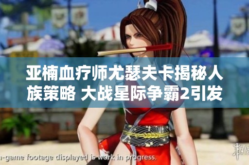 亚楠血疗师尤瑟夫卡揭秘人族策略 大战星际争霸2引发的惊天快劫
