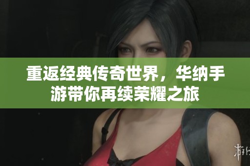 重返经典传奇世界，华纳手游带你再续荣耀之旅