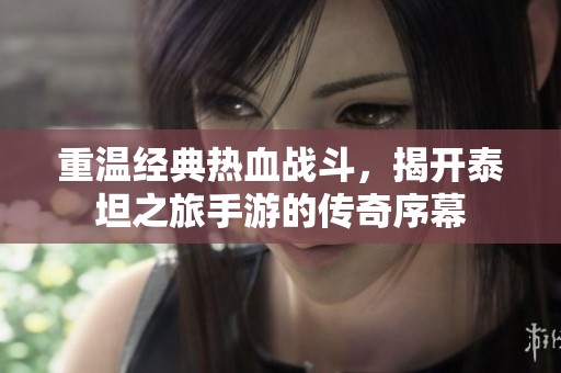 重温经典热血战斗，揭开泰坦之旅手游的传奇序幕