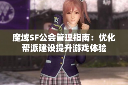 魔域SF公会管理指南：优化帮派建设提升游戏体验