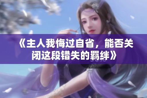 《主人我悔过自省，能否关闭这段错失的羁绊》