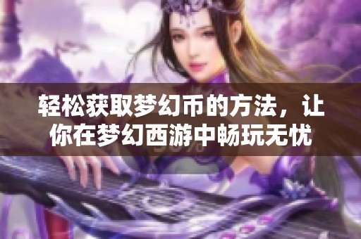 轻松获取梦幻币的方法，让你在梦幻西游中畅玩无忧