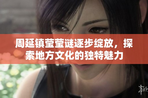 周延镇莹莹谜逐步绽放，探索地方文化的独特魅力