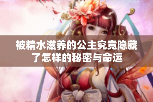 被精水滋养的公主究竟隐藏了怎样的秘密与命运