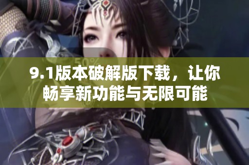 9.1版本破解版下载，让你畅享新功能与无限可能