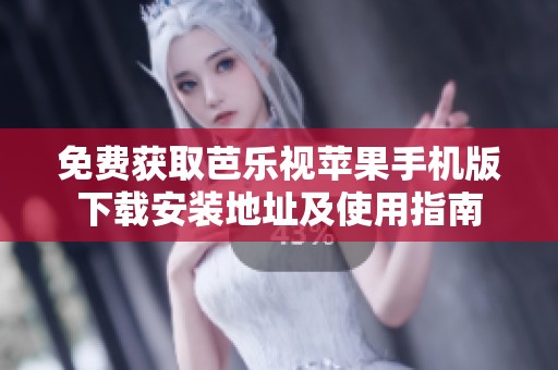 免费获取芭乐视苹果手机版下载安装地址及使用指南