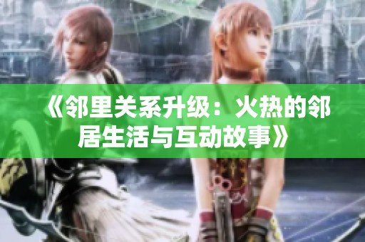 《邻里关系升级：火热的邻居生活与互动故事》