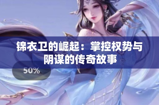 锦衣卫的崛起：掌控权势与阴谋的传奇故事